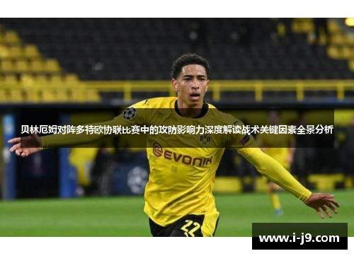 贝林厄姆对阵多特欧协联比赛中的攻防影响力深度解读战术关键因素全景分析