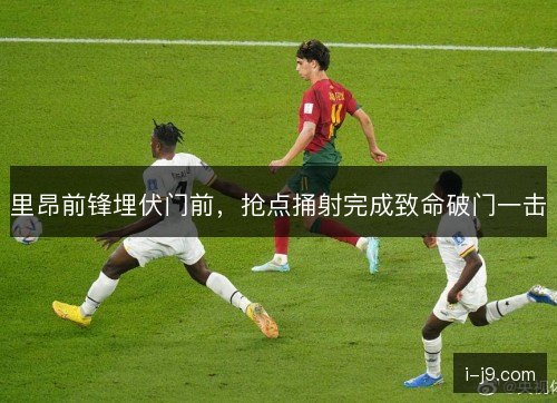 里昂前锋埋伏门前，抢点捅射完成致命破门一击