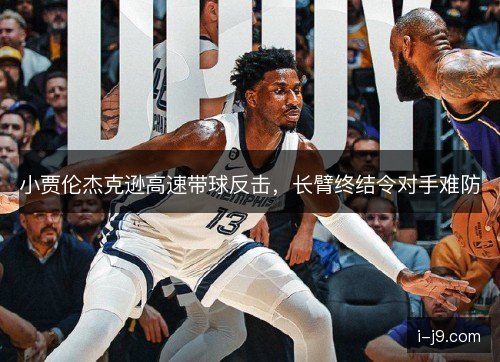 小贾伦杰克逊高速带球反击，长臂终结令对手难防