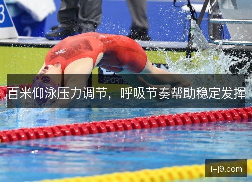 百米仰泳压力调节，呼吸节奏帮助稳定发挥