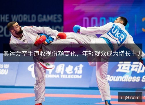 奥运会空手道收视份额变化，年轻观众成为增长主力